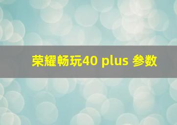 荣耀畅玩40 plus 参数